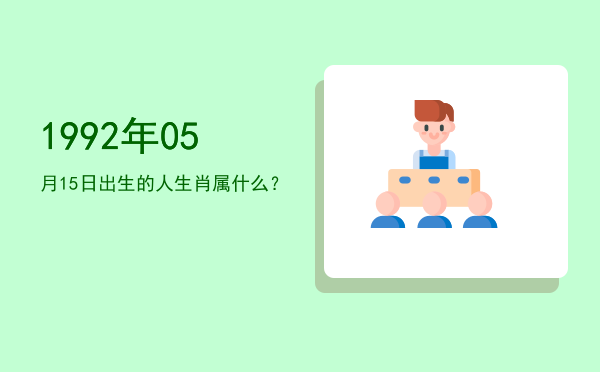 1992年05月15日出生的人生肖属什么?