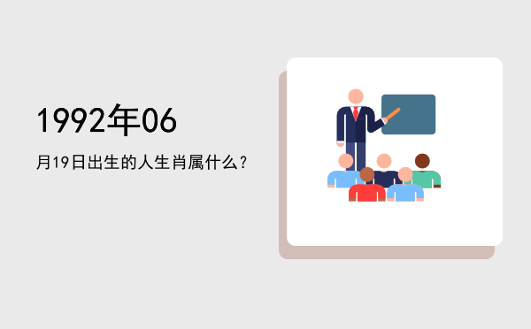 1992年06月19日出生的人生肖属什么?