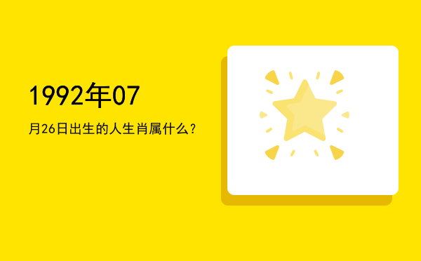 1992年07月26日出生的人生肖属什么?