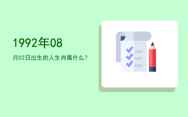1992年08月02日出生的人生肖属什么?