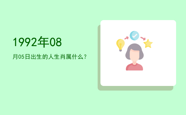 1992年08月05日出生的人生肖属什么?