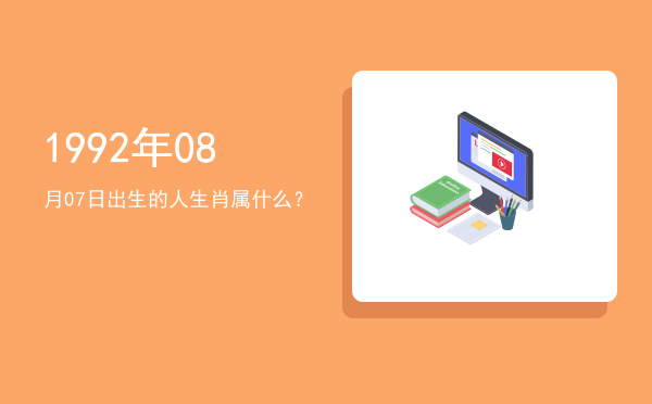 1992年08月07日出生的人生肖属什么?