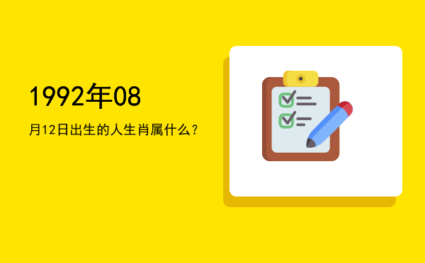 1992年08月12日出生的人生肖属什么?