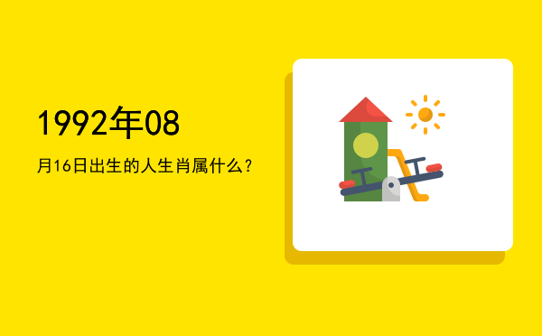 1992年08月16日出生的人生肖属什么?