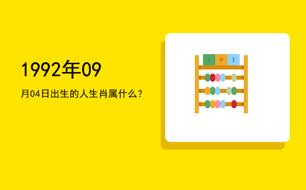 1992年09月04日出生的人生肖属什么?