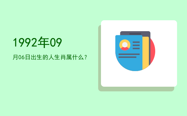1992年09月06日出生的人生肖属什么?