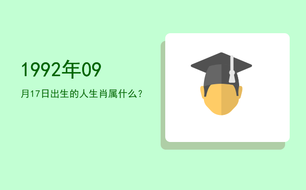 1992年09月17日出生的人生肖属什么?