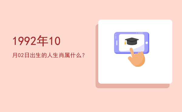 1992年10月02日出生的人生肖属什么?