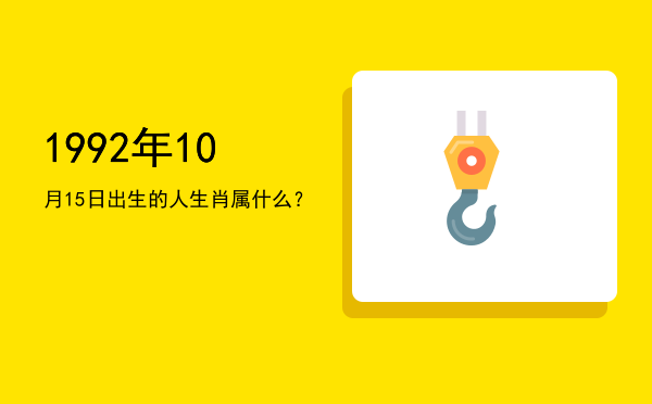 1992年10月15日出生的人生肖属什么?