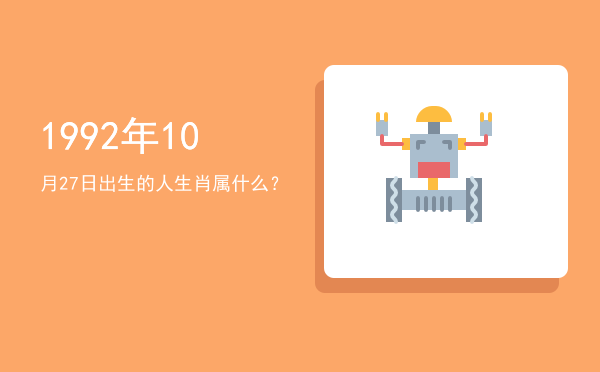 1992年10月27日出生的人生肖属什么?