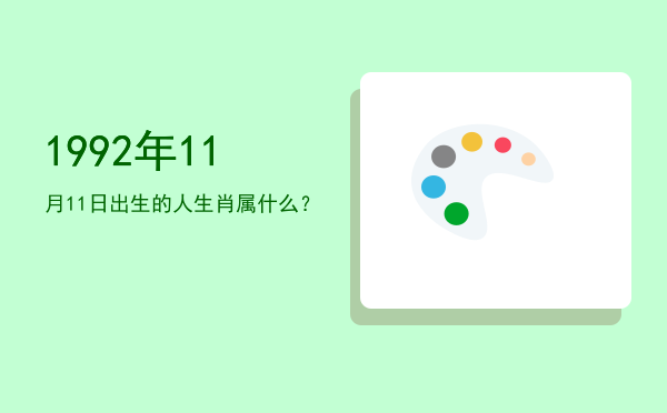 1992年11月11日出生的人生肖属什么?
