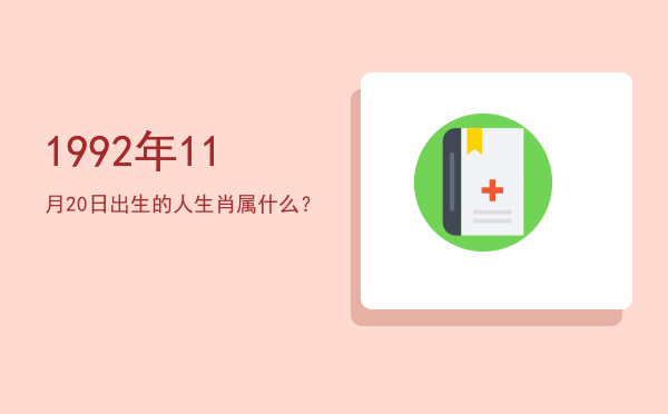 1992年11月20日出生的人生肖属什么?