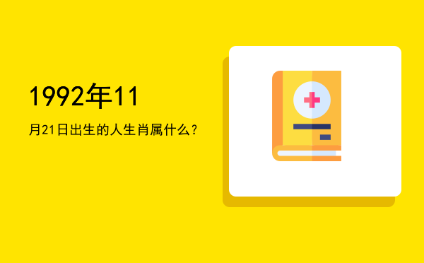 1992年11月21日出生的人生肖属什么?
