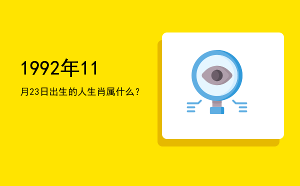 1992年11月23日出生的人生肖属什么?