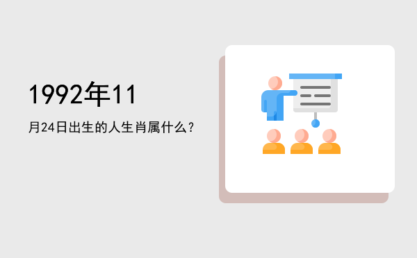 1992年11月24日出生的人生肖属什么?