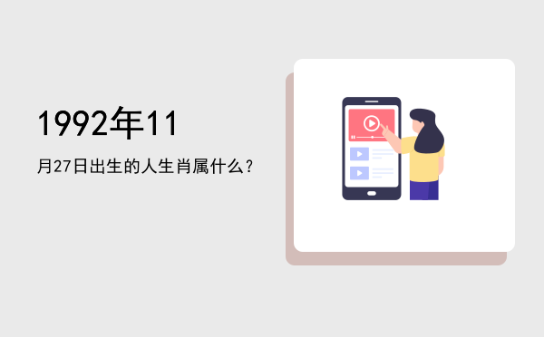 1992年11月27日出生的人生肖属什么?