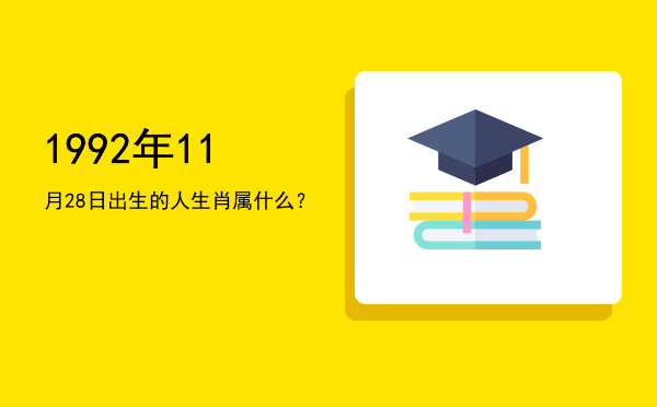 1992年11月28日出生的人生肖属什么?