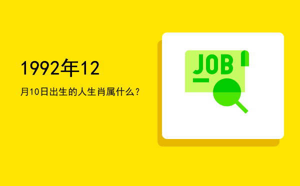 1992年12月10日出生的人生肖属什么?