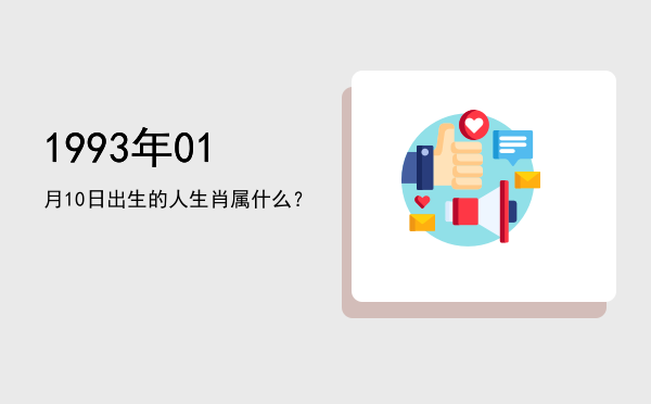 1993年01月10日出生的人生肖属什么?