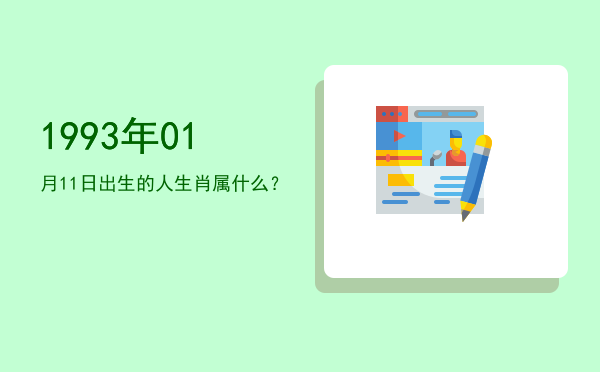 1993年01月11日出生的人生肖属什么?