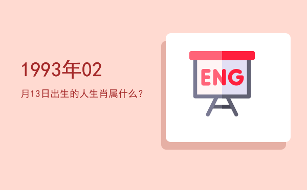 1993年02月13日出生的人生肖属什么?