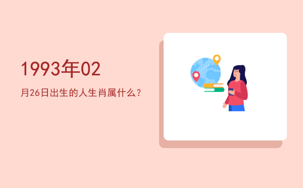 1993年02月26日出生的人生肖属什么?