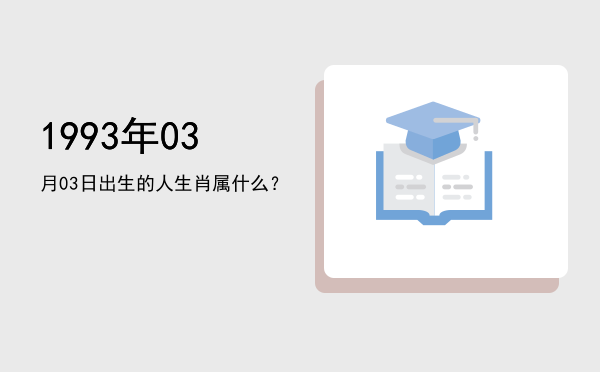 1993年03月03日出生的人生肖属什么?