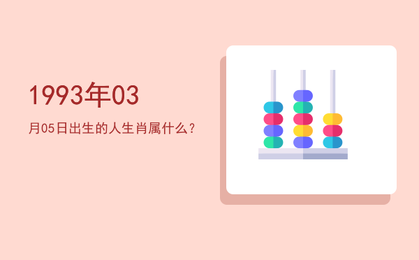 1993年03月05日出生的人生肖属什么?