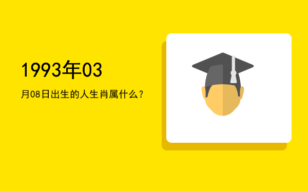 1993年03月08日出生的人生肖属什么?
