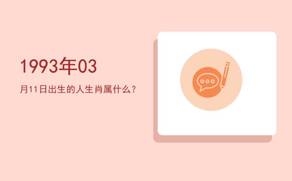 1993年03月11日出生的人生肖属什么?