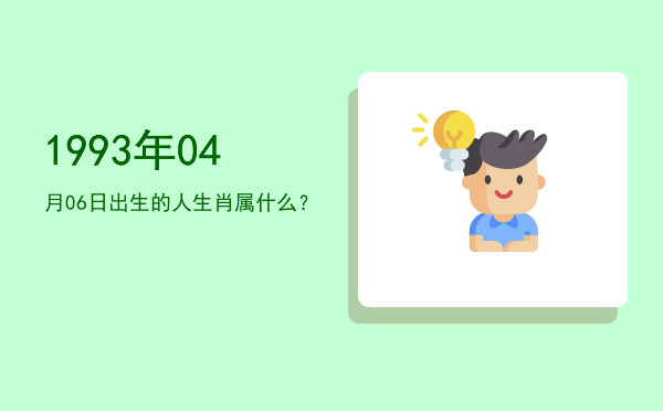 1993年04月06日出生的人生肖属什么?