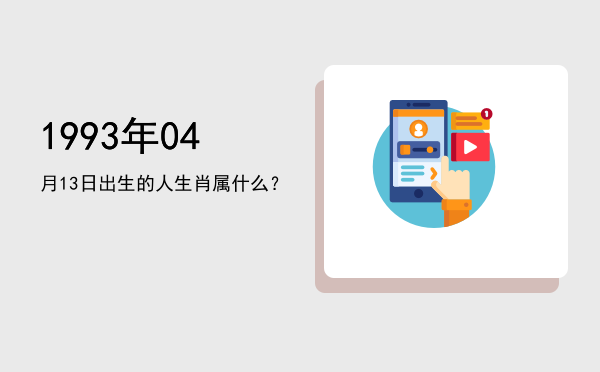 1993年04月13日出生的人生肖属什么?