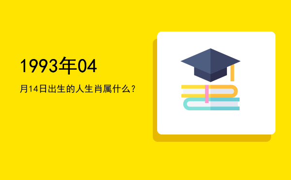 1993年04月14日出生的人生肖属什么?