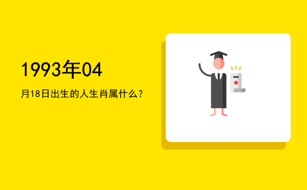 1993年04月18日出生的人生肖属什么?