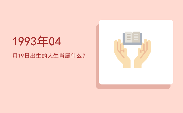 1993年04月19日出生的人生肖属什么?
