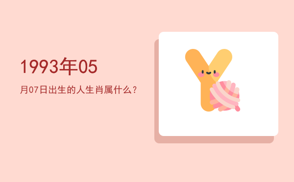 1993年05月07日出生的人生肖属什么?