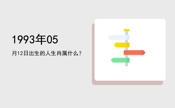 1993年05月12日出生的人生肖属什么?