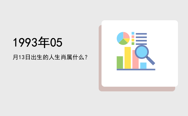 1993年05月13日出生的人生肖属什么?