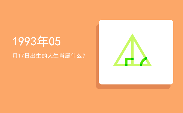 1993年05月17日出生的人生肖属什么?