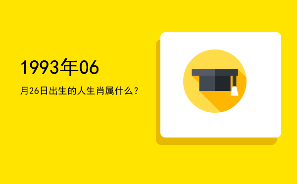 1993年06月26日出生的人生肖属什么?