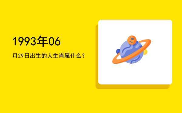 1993年06月29日出生的人生肖属什么?