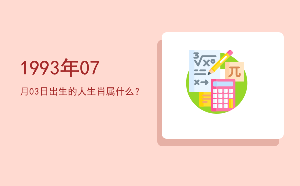 1993年07月03日出生的人生肖属什么?