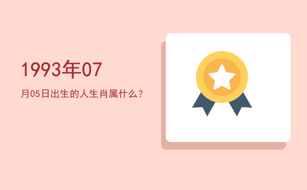 1993年07月05日出生的人生肖属什么?