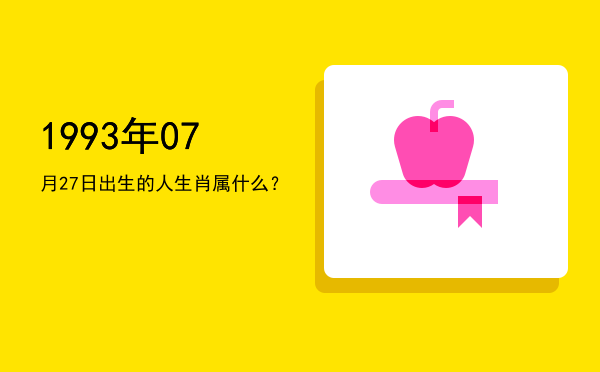 1993年07月27日出生的人生肖属什么?