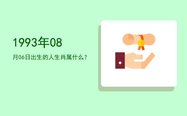 1993年08月06日出生的人生肖属什么?