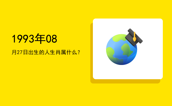 1993年08月27日出生的人生肖属什么?