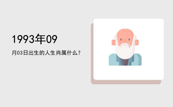 1993年09月03日出生的人生肖属什么?