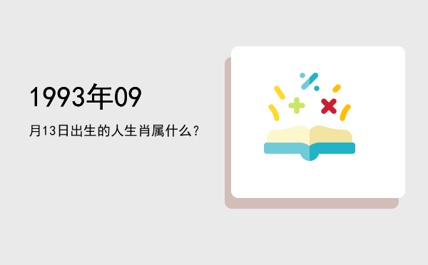 1993年09月13日出生的人生肖属什么?