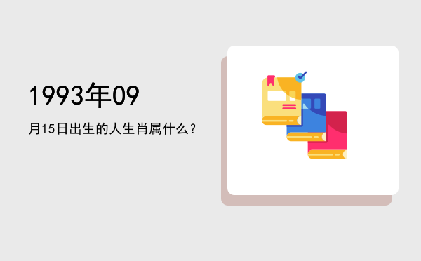 1993年09月15日出生的人生肖属什么?