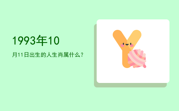 1993年10月11日出生的人生肖属什么?